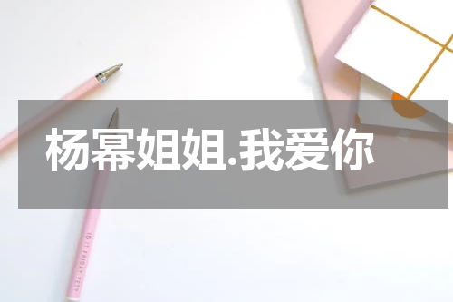 杨幂姐姐.我爱你