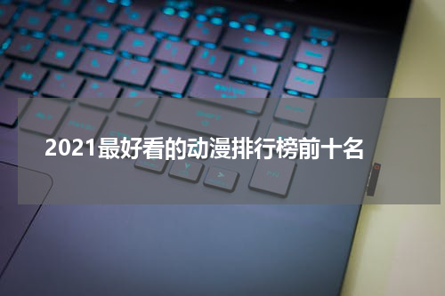 2021最好看的动漫排行榜前十名