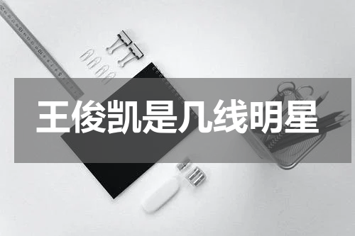 王俊凯是几线明星