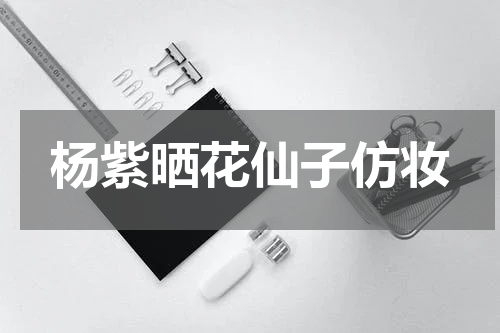 杨紫晒花仙子仿妆
