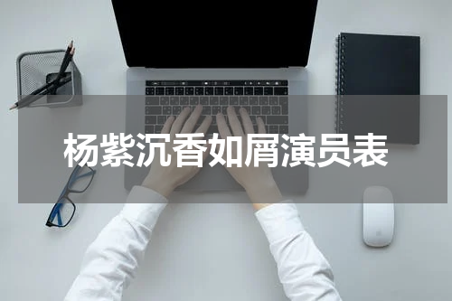 杨紫沉香如屑演员表