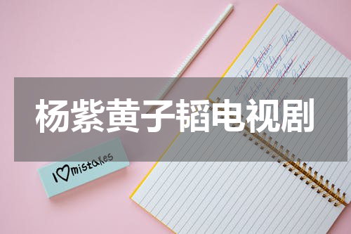 杨紫黄子韬电视剧
