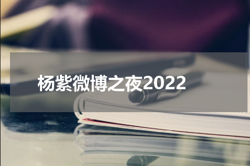 杨紫微博之夜2022