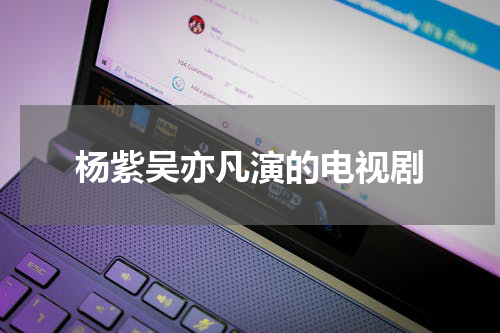 杨紫吴亦凡演的电视剧