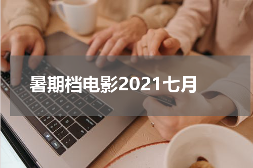 暑期档电影2021七月