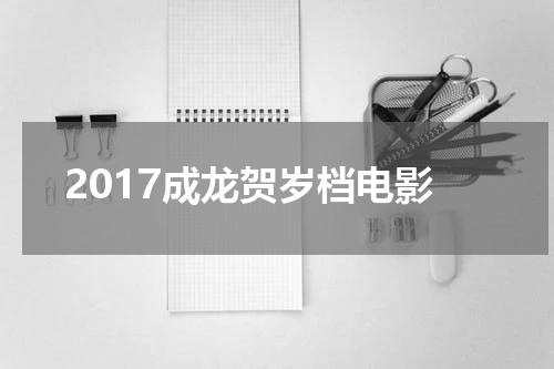 2017成龙贺岁档电影