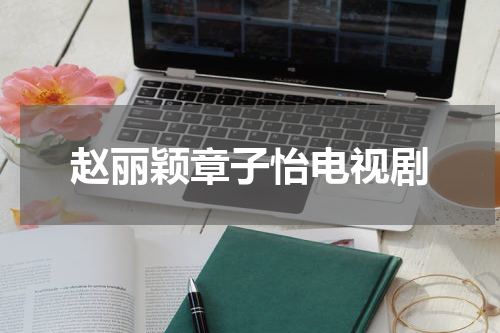 赵丽颖章子怡电视剧