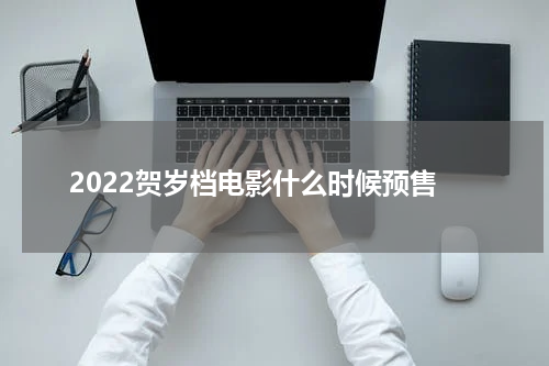 2022贺岁档电影什么时候预售