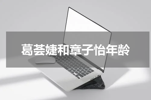 葛荟婕和章子怡年龄