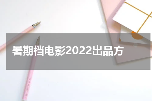 暑期档电影2022出品方