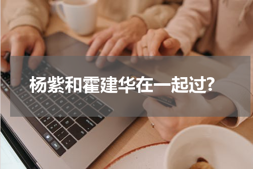 杨紫和霍建华在一起过?