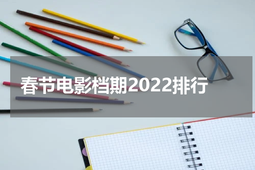 春节电影档期2022排行