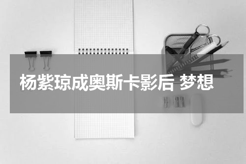 杨紫琼成奥斯卡影后 梦想