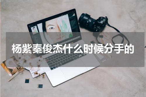 杨紫秦俊杰什么时候分手的