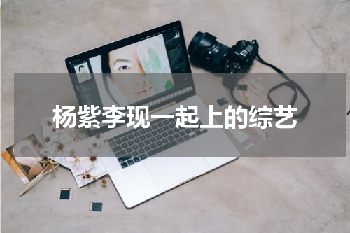 杨紫李现一起上的综艺