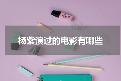 杨紫演过的电影有哪些