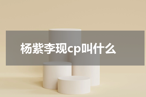 杨紫李现cp叫什么