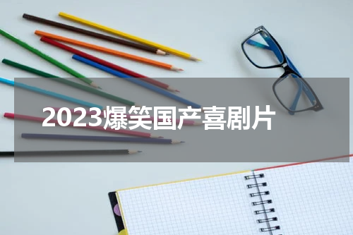 2023爆笑国产喜剧片