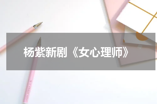 杨紫新剧《女心理师》