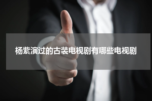 杨紫演过的古装电视剧有哪些电视剧