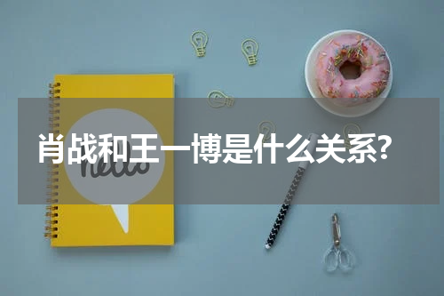 肖战和王一博是什么关系?