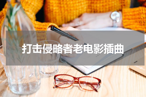 打击侵略者老电影插曲