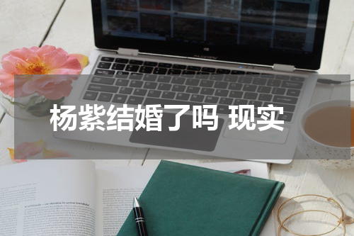 杨紫结婚了吗 现实
