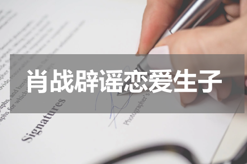 肖战辟谣恋爱生子
