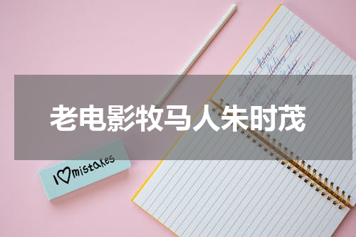 老电影牧马人朱时茂