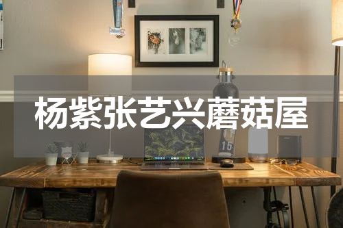 杨紫张艺兴蘑菇屋