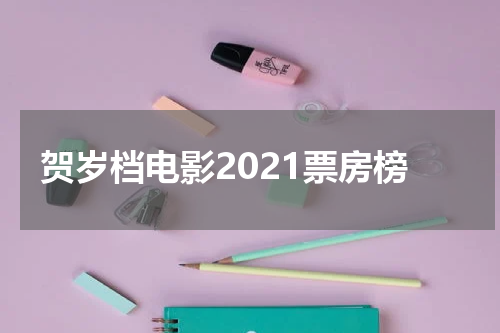贺岁档电影2021票房榜