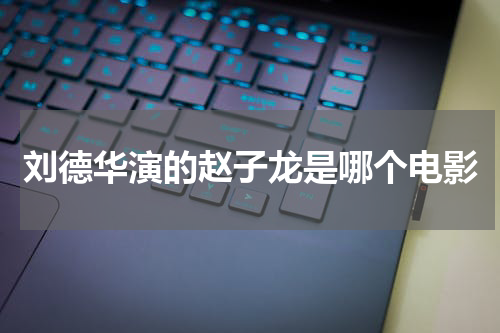刘德华演的赵子龙是哪个电影