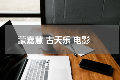 蒙嘉慧 古天乐 电影