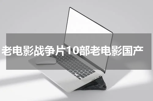 老电影战争片10部老电影国产