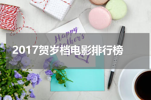 2017贺岁档电影排行榜