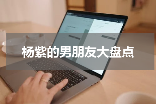 杨紫的男朋友大盘点