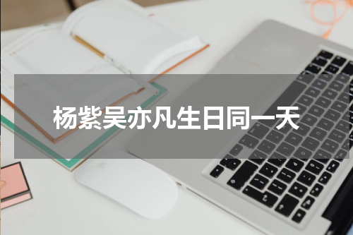 杨紫吴亦凡生日同一天