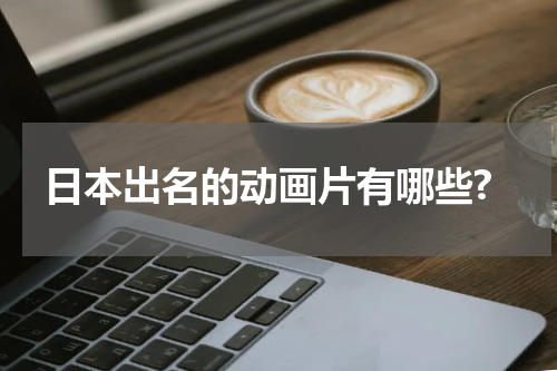 日本出名的动画片有哪些?