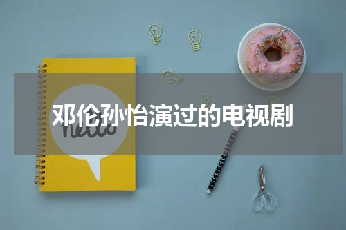 邓伦孙怡演过的电视剧