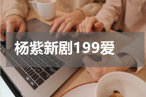 杨紫新剧199爱