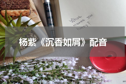 杨紫《沉香如屑》配音