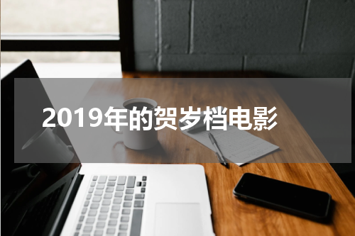 2019年的贺岁档电影