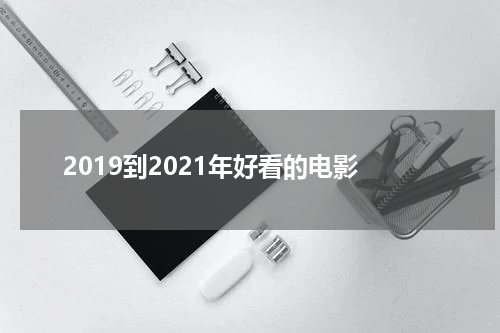 2019到2021年好看的电影