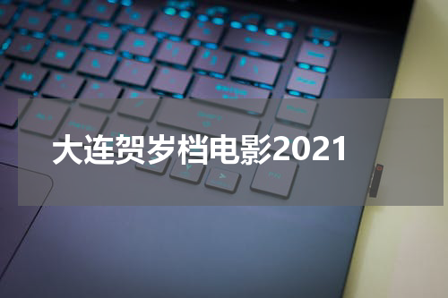 大连贺岁档电影2021