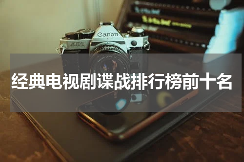 经典电视剧谍战排行榜前十名