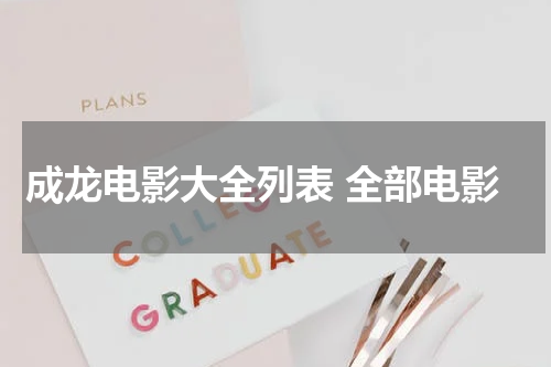 成龙电影大全列表 全部电影