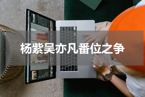 杨紫吴亦凡番位之争