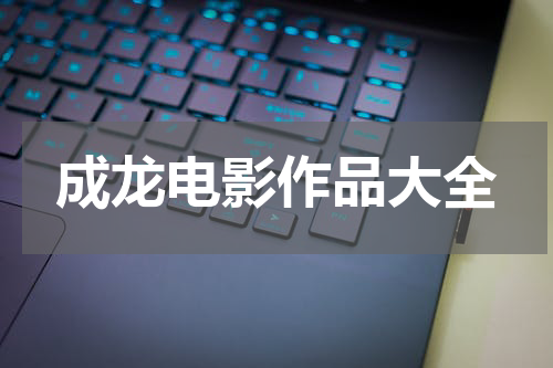 成龙电影作品大全