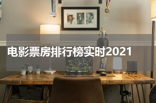 电影票房排行榜实时2021