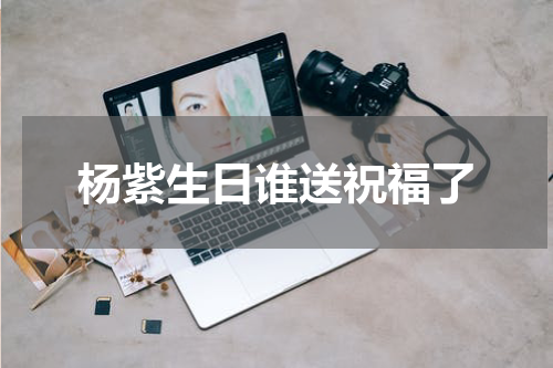 杨紫生日谁送祝福了